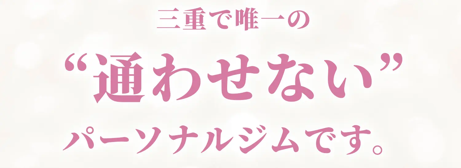 三重で唯一の 通わせないパーソナルジムです。